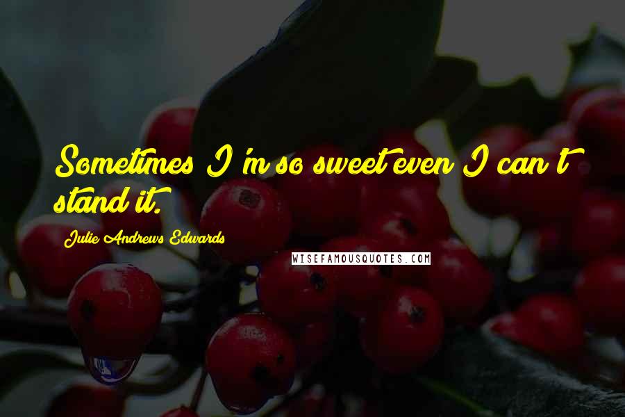 Julie Andrews Edwards quotes: Sometimes I'm so sweet even I can't stand it.