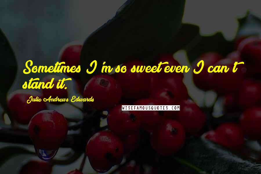 Julie Andrews Edwards quotes: Sometimes I'm so sweet even I can't stand it.