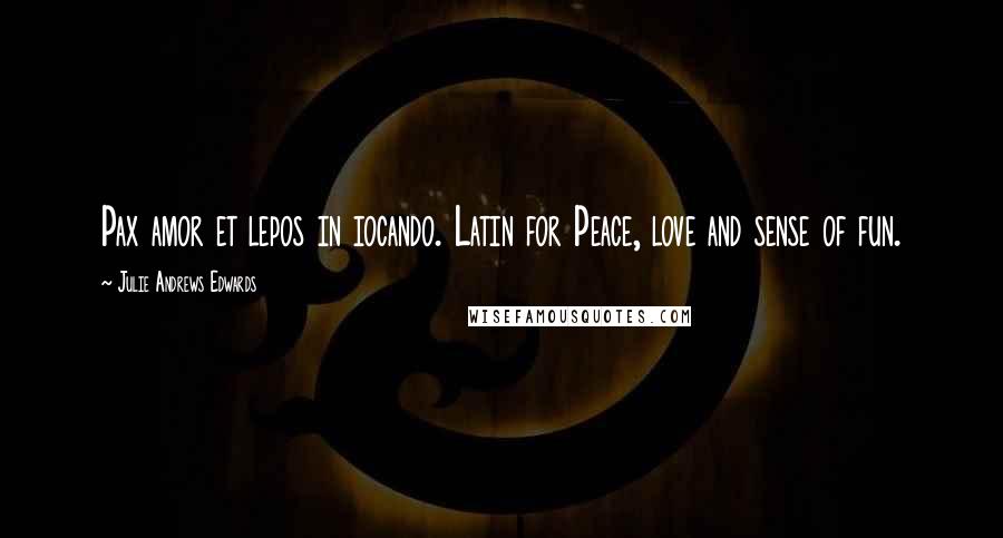 Julie Andrews Edwards quotes: Pax amor et lepos in iocando. Latin for Peace, love and sense of fun.