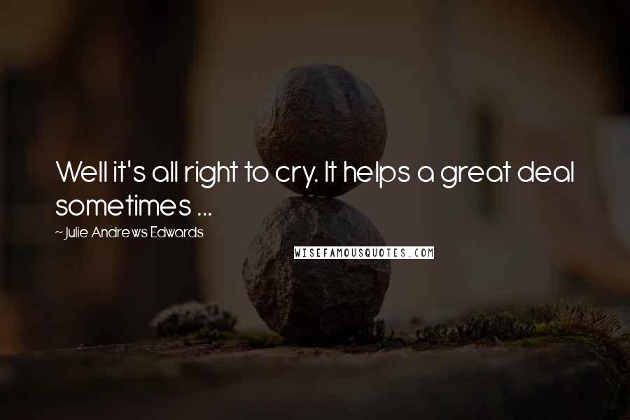 Julie Andrews Edwards quotes: Well it's all right to cry. It helps a great deal sometimes ...