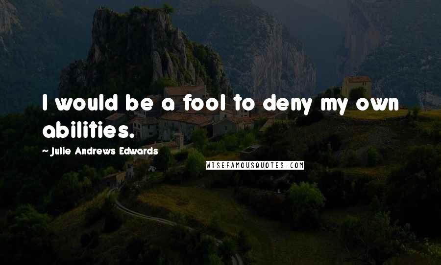 Julie Andrews Edwards quotes: I would be a fool to deny my own abilities.