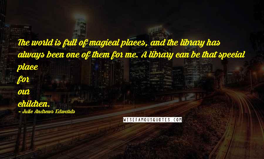 Julie Andrews Edwards quotes: The world is full of magical places, and the library has always been one of them for me. A library can be that special place for our children. Julie Andrews Edwards quotes: The world is full of magical places, and the library has always been one of them for me. A library can be that special place for our children.
