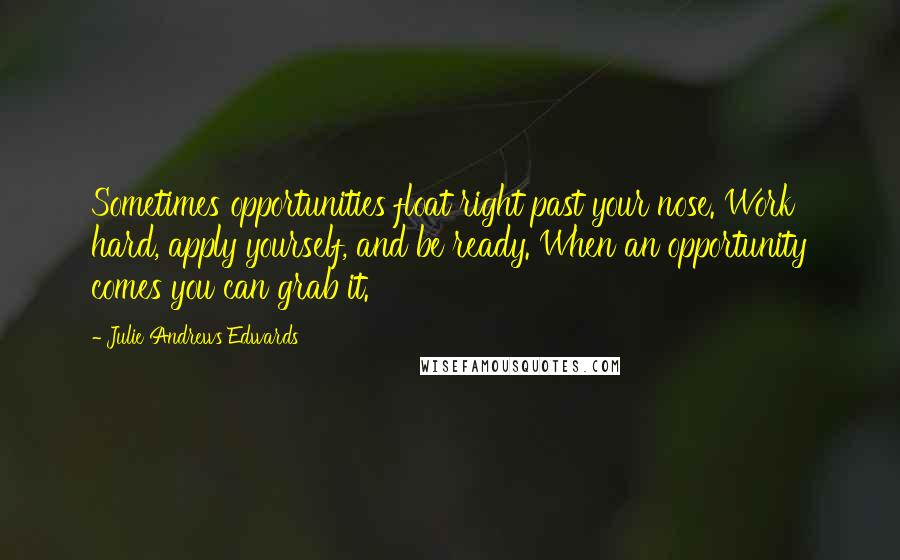 Julie Andrews Edwards quotes: Sometimes opportunities float right past your nose. Work hard, apply yourself, and be ready. When an opportunity comes you can grab it.