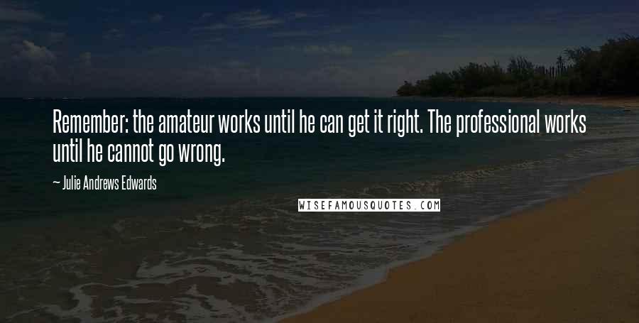 Julie Andrews Edwards quotes: Remember: the amateur works until he can get it right. The professional works until he cannot go wrong.