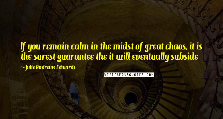 Julie Andrews Edwards quotes: If you remain calm in the midst of great chaos, it is the surest guarantee the it will eventually subside Julie Andrews Edwards quotes: If you remain calm in the midst of great chaos, it is the surest guarantee the it will eventually subside