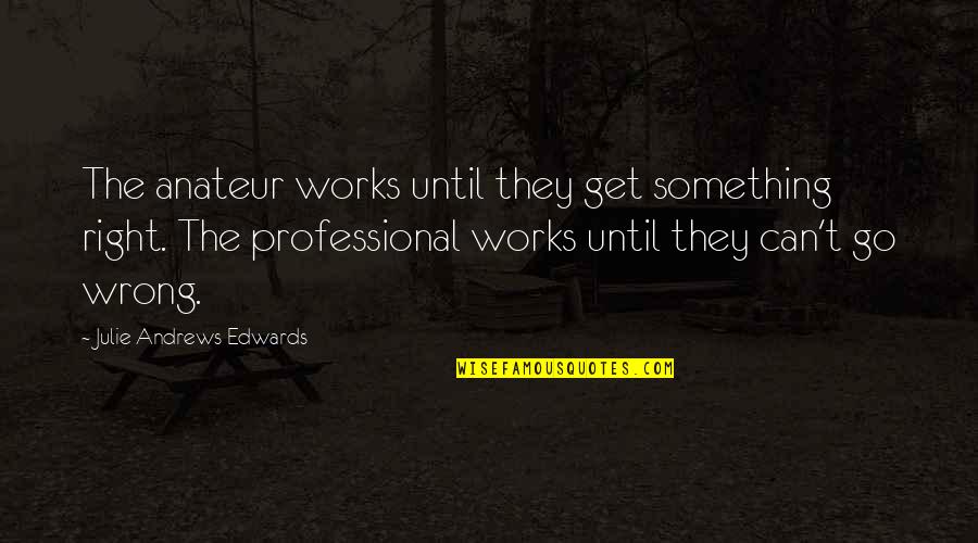 Julie Andrews Edwards Quotes By Julie Andrews Edwards: The anateur works until they get something right.