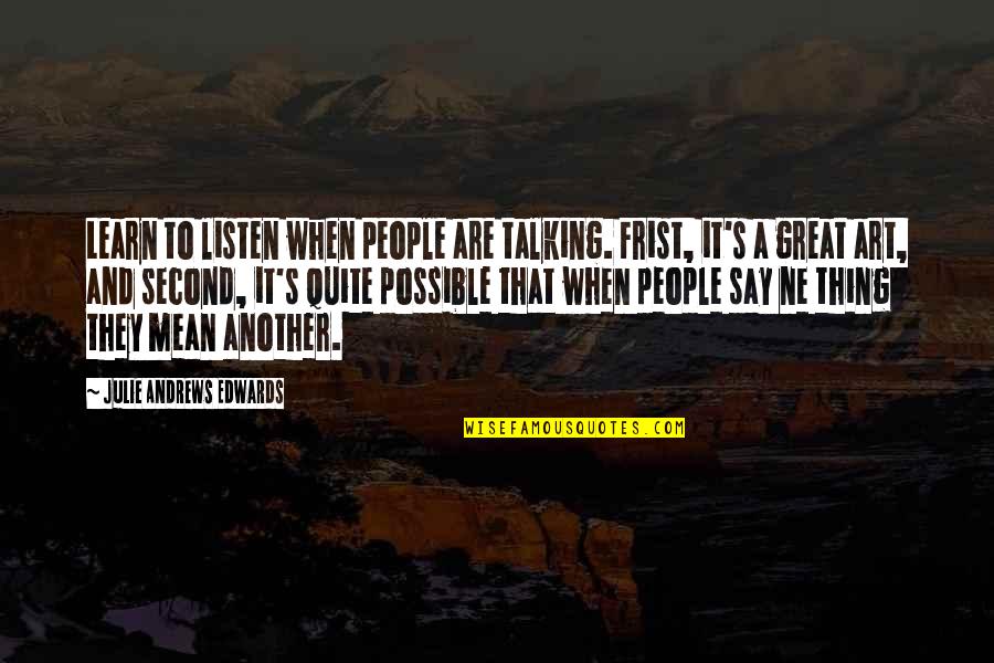 Julie Andrews Edwards Quotes By Julie Andrews Edwards: Learn to listen when people are talking. Frist,