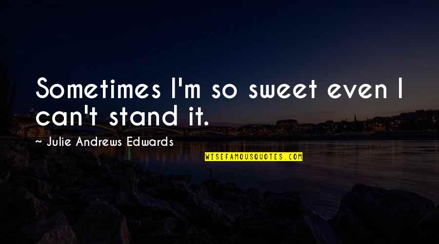 Julie Andrews Edwards Quotes By Julie Andrews Edwards: Sometimes I'm so sweet even I can't stand