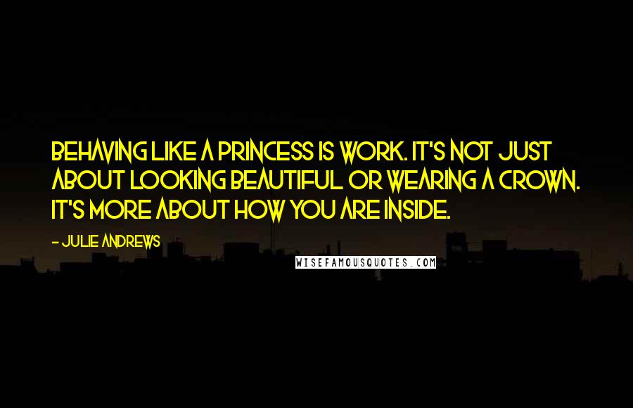 Julie Andrews quotes: Behaving like a princess is work. It's not just about looking beautiful or wearing a crown. It's more about how you are inside. Julie Andrews quotes: Behaving like a princess is work. It's not just about looking beautiful or wearing a crown. It's more about how you are inside.