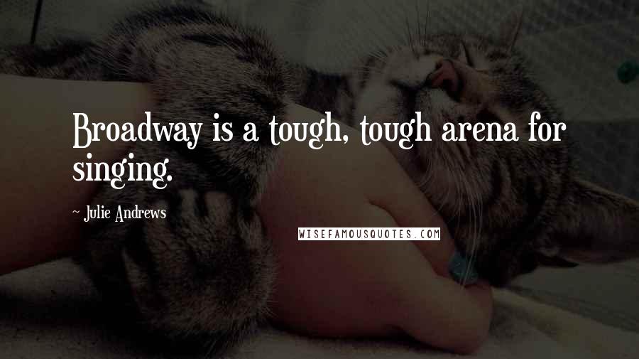 Julie Andrews quotes: Broadway is a tough, tough arena for singing.