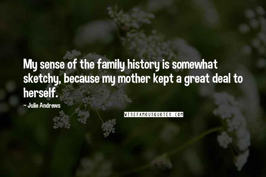 Julie Andrews quotes: My sense of the family history is somewhat sketchy, because my mother kept a great deal to herself.