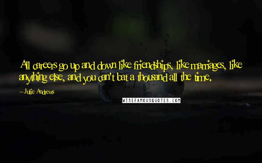 Julie Andrews quotes: All careers go up and down like friendships, like marriages, like anything else, and you can't bat a thousand all the time.