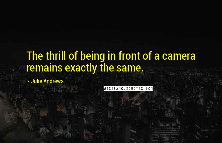 Julie Andrews quotes: The thrill of being in front of a camera remains exactly the same.