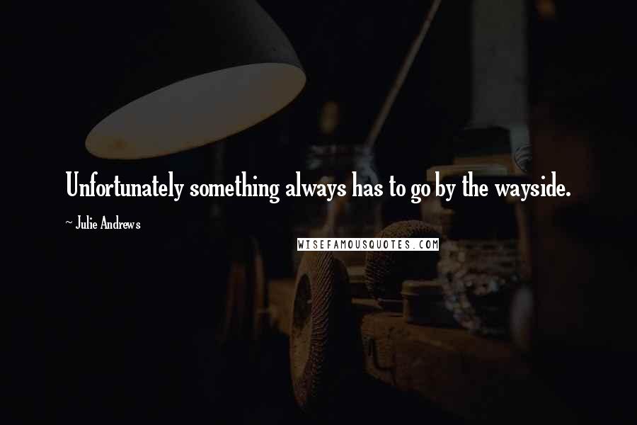 Julie Andrews quotes: Unfortunately something always has to go by the wayside.