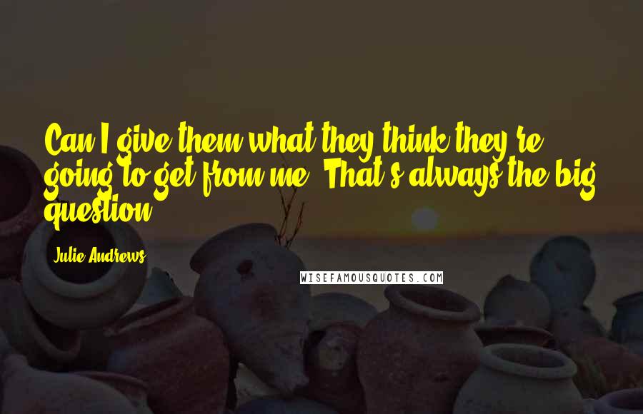 Julie Andrews quotes: Can I give them what they think they're going to get from me? That's always the big question.