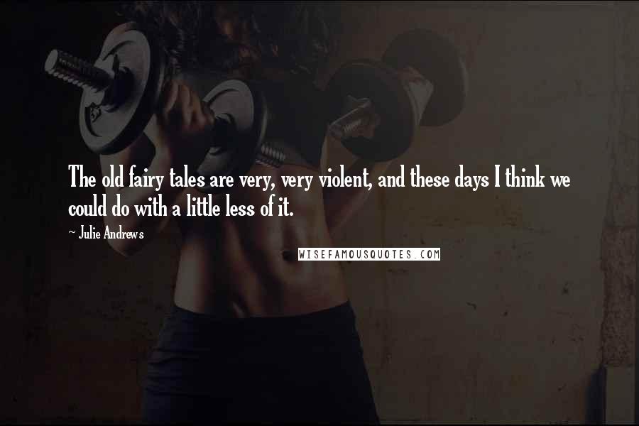 Julie Andrews quotes: The old fairy tales are very, very violent, and these days I think we could do with a little less of it. Julie Andrews quotes: The old fairy tales are very, very violent, and these days I think we could do with a little less of it.