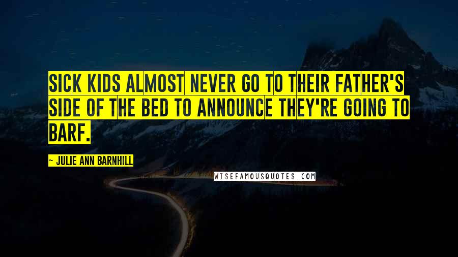 Julie Ann Barnhill quotes: Sick kids almost never go to their father's side of the bed to announce they're going to barf.