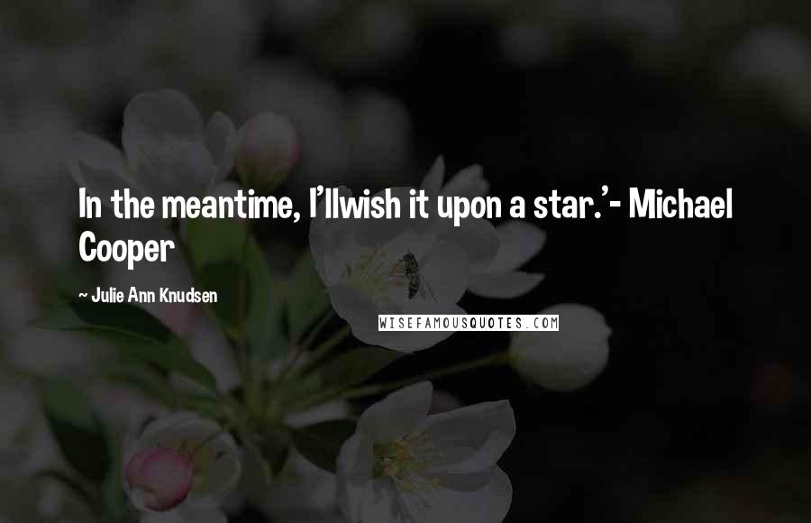 Julie Ann Knudsen quotes: In the meantime, I'llwish it upon a star.'- Michael Cooper