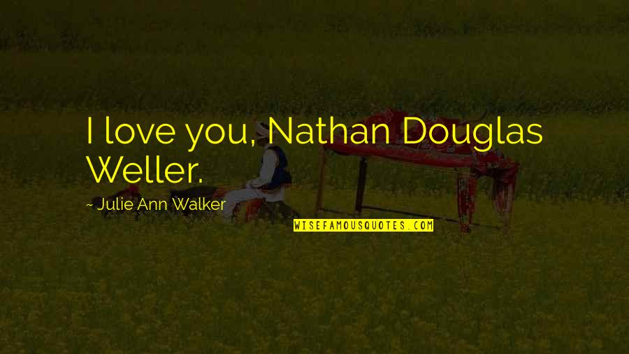 Julie Ann Quotes By Julie Ann Walker: I love you, Nathan Douglas Weller.
