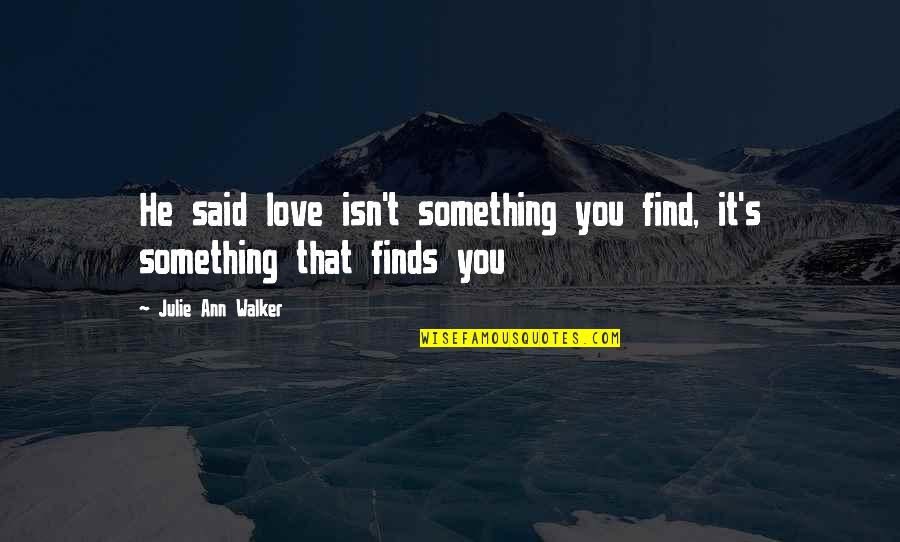 Julie Ann Quotes By Julie Ann Walker: He said love isn't something you find, it's