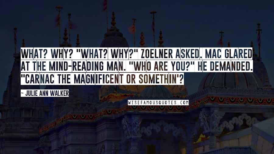 Julie Ann Walker quotes: What? Why? "What? Why?" Zoelner asked. Mac glared at the mind-reading man. "Who are you?" he demanded. "Carnac the Magnificent or somethin'? Julie Ann Walker quotes: What? Why? "What? Why?" Zoelner asked. Mac glared at the mind-reading man. "Who are you?" he demanded. "Carnac the Magnificent or somethin'?