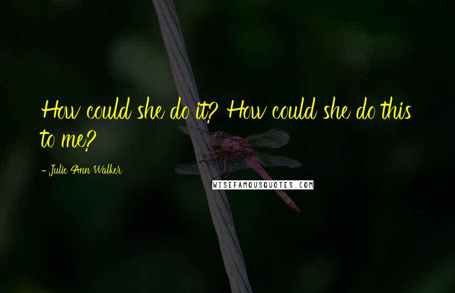Julie Ann Walker quotes: How could she do it? How could she do this to me?