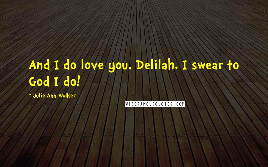 Julie Ann Walker quotes: And I do love you, Delilah. I swear to God I do!