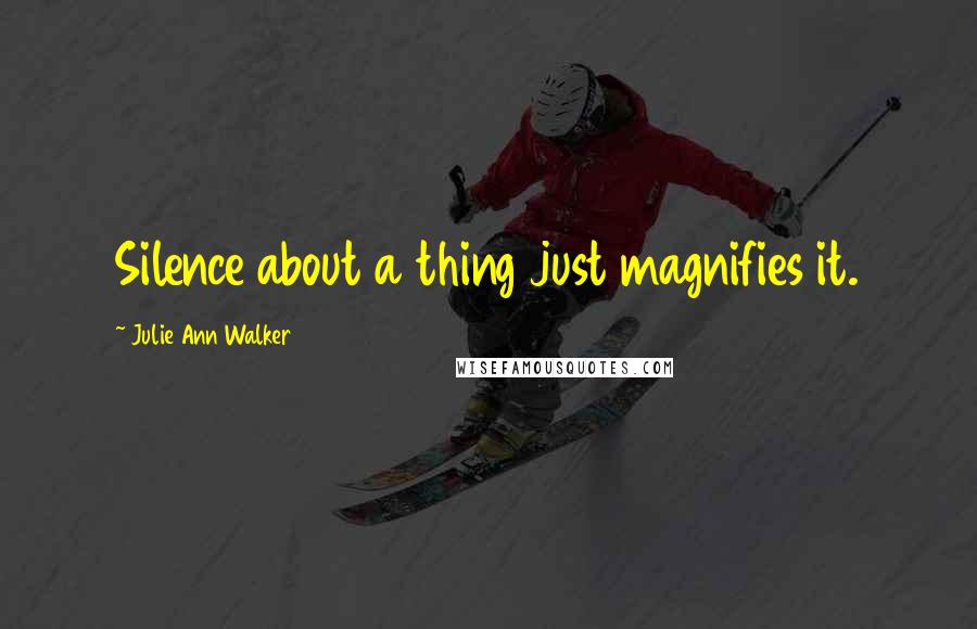 Julie Ann Walker quotes: Silence about a thing just magnifies it.
