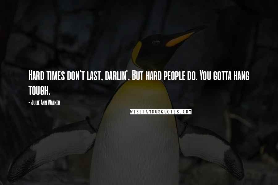 Julie Ann Walker quotes: Hard times don't last, darlin'. But hard people do. You gotta hang tough.