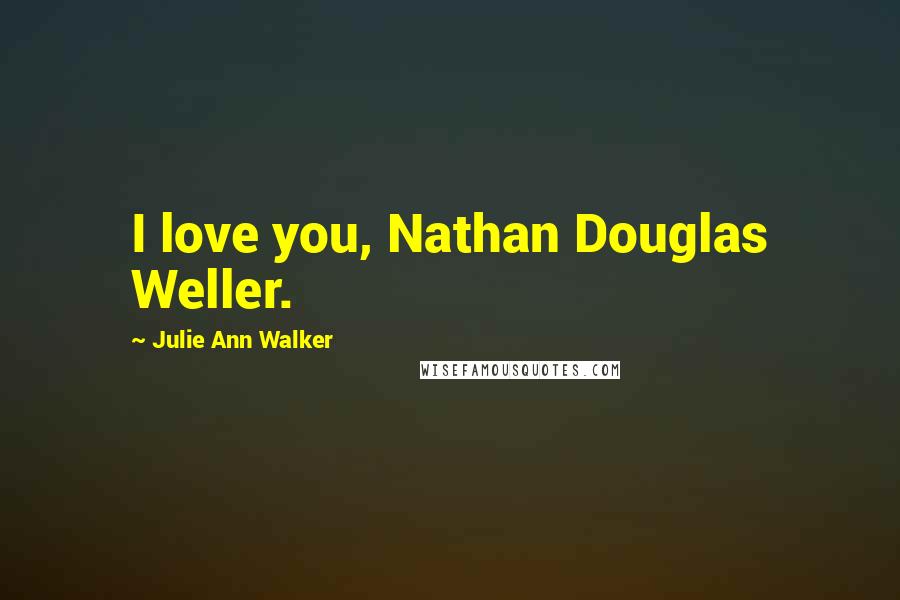 Julie Ann Walker quotes: I love you, Nathan Douglas Weller.
