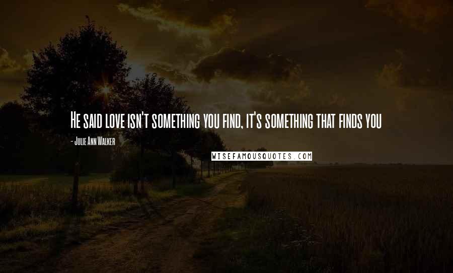 Julie Ann Walker quotes: He said love isn't something you find, it's something that finds you