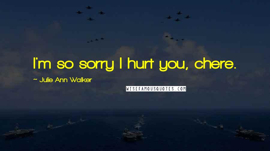 Julie Ann Walker quotes: I'm so sorry I hurt you, chere.