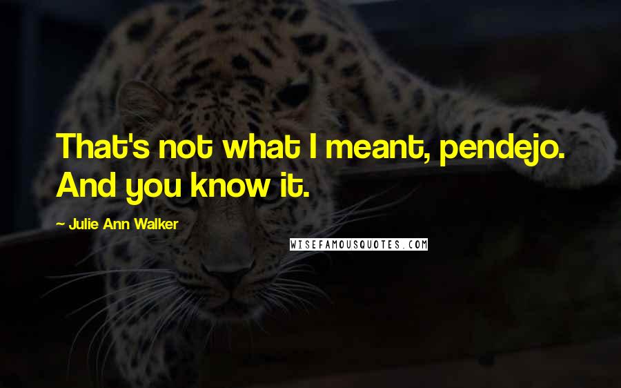Julie Ann Walker quotes: That's not what I meant, pendejo. And you know it.