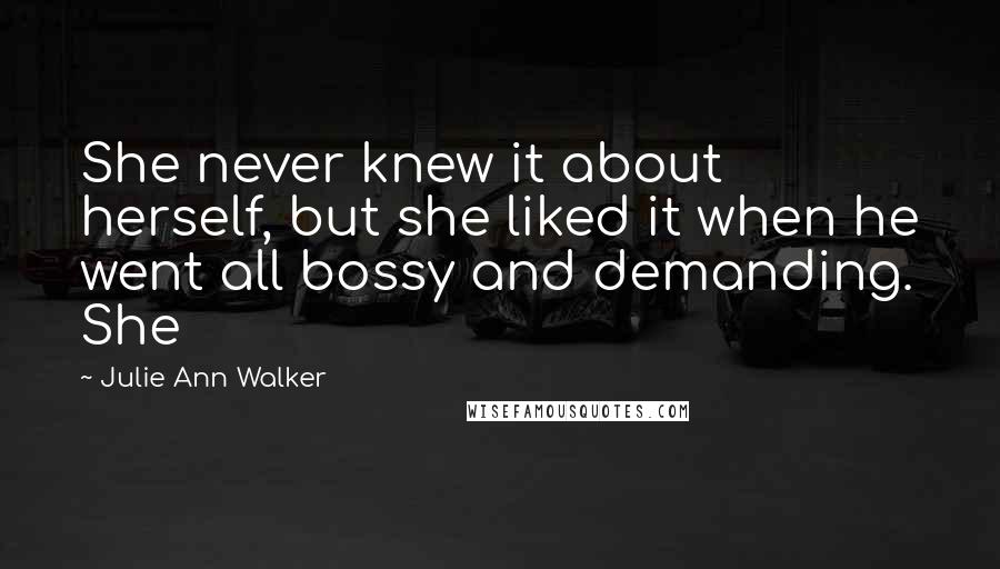 Julie Ann Walker quotes: She never knew it about herself, but she liked it when he went all bossy and demanding. She