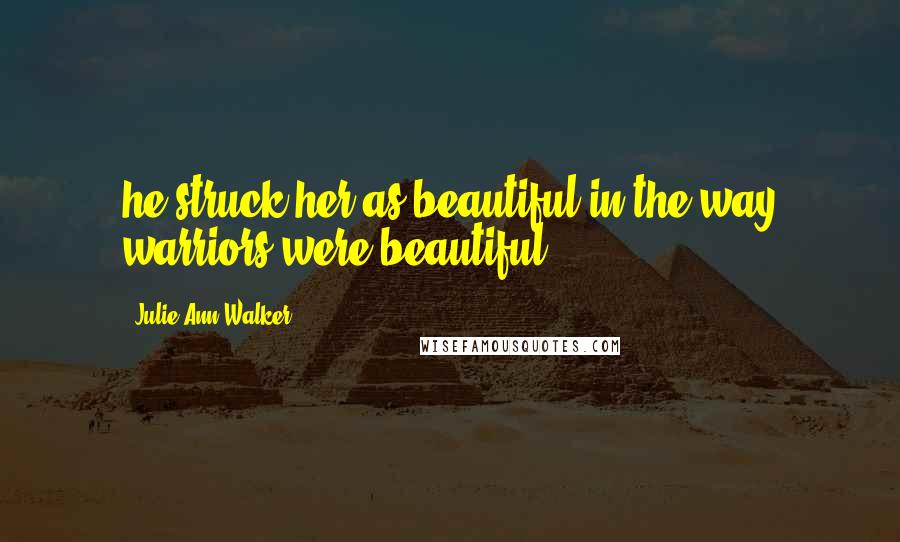 Julie Ann Walker quotes: he struck her as beautiful in the way warriors were beautiful.