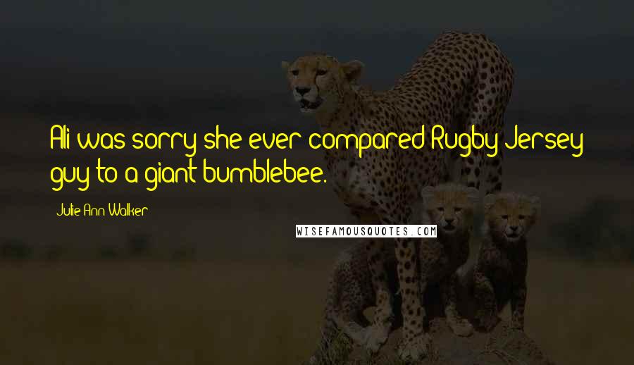 Julie Ann Walker quotes: Ali was sorry she ever compared Rugby Jersey guy to a giant bumblebee.
