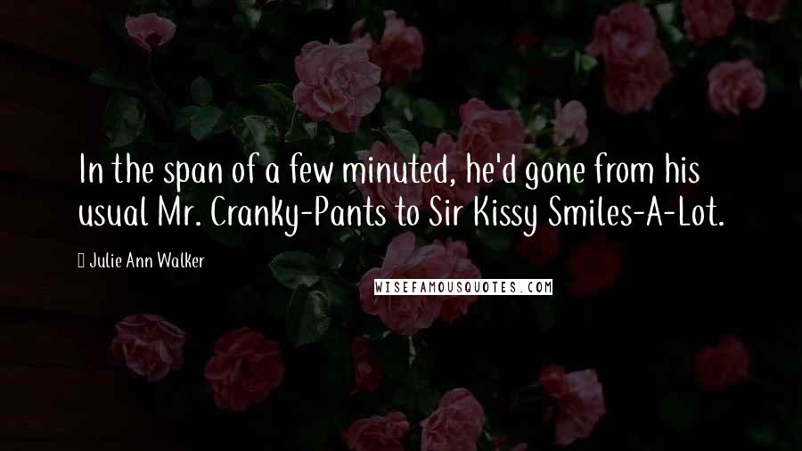 Julie Ann Walker quotes: In the span of a few minuted, he'd gone from his usual Mr. Cranky-Pants to Sir Kissy Smiles-A-Lot.