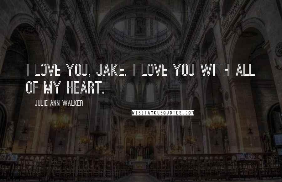 Julie Ann Walker quotes: I love you, Jake. I love you with all of my heart.