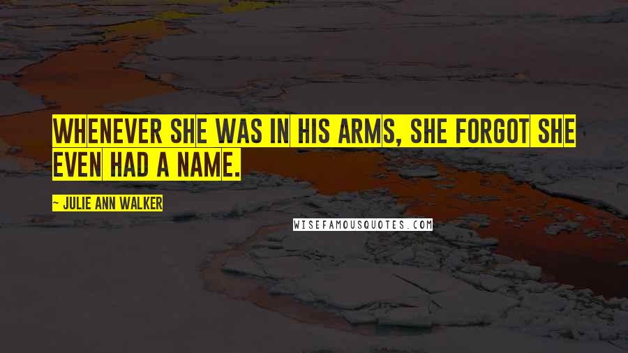 Julie Ann Walker quotes: Whenever she was in his arms, she forgot she even had a name.