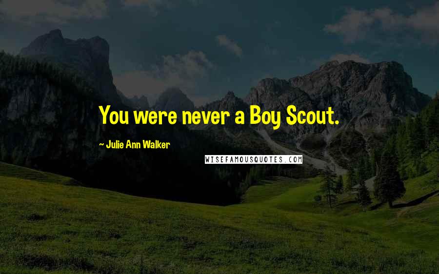 Julie Ann Walker quotes: You were never a Boy Scout.