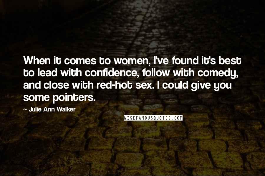 Julie Ann Walker quotes: When it comes to women, I've found it's best to lead with confidence, follow with comedy, and close with red-hot sex. I could give you some pointers.