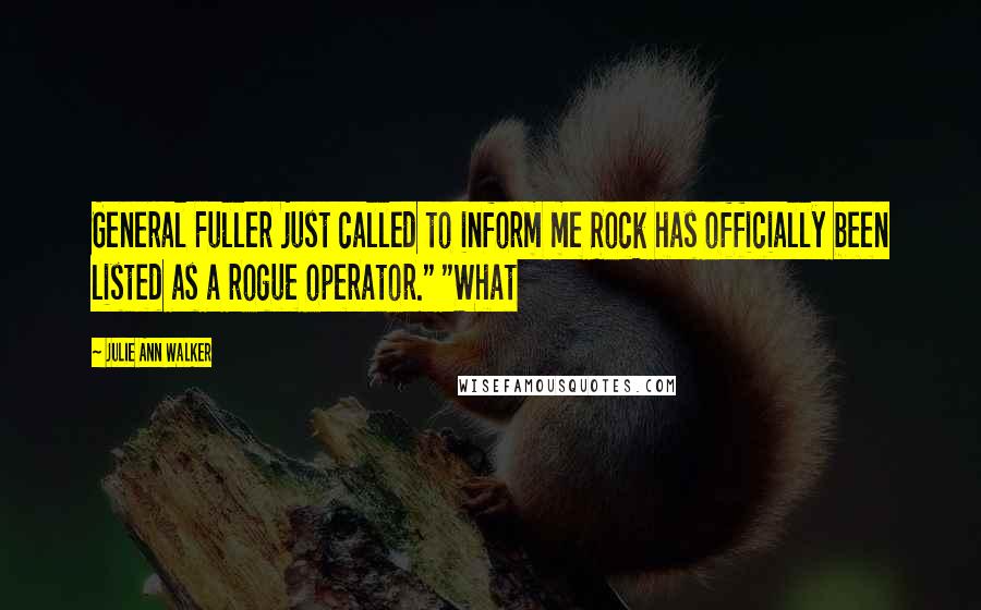 Julie Ann Walker quotes: General Fuller just called to inform me Rock has officially been listed as a rogue operator." "What