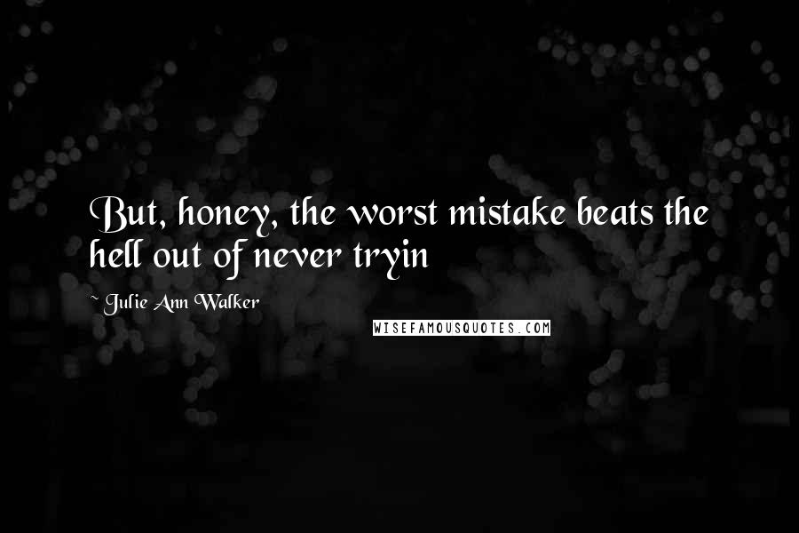 Julie Ann Walker quotes: But, honey, the worst mistake beats the hell out of never tryin