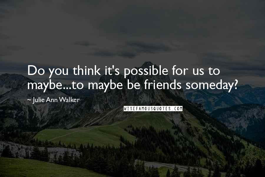 Julie Ann Walker quotes: Do you think it's possible for us to maybe...to maybe be friends someday?