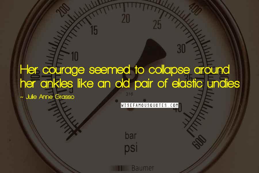 Julie Anne Grasso quotes: Her courage seemed to collapse around her ankles like an old pair of elastic undies