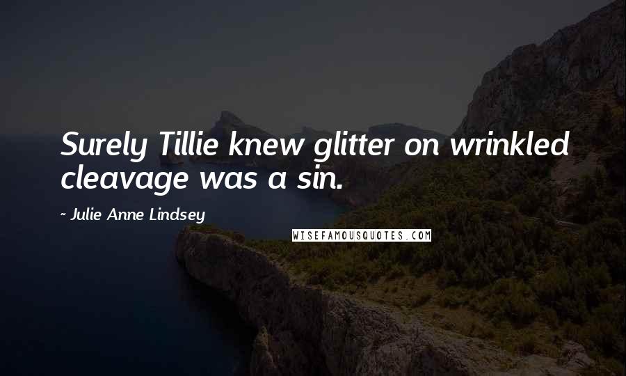 Julie Anne Lindsey quotes: Surely Tillie knew glitter on wrinkled cleavage was a sin.