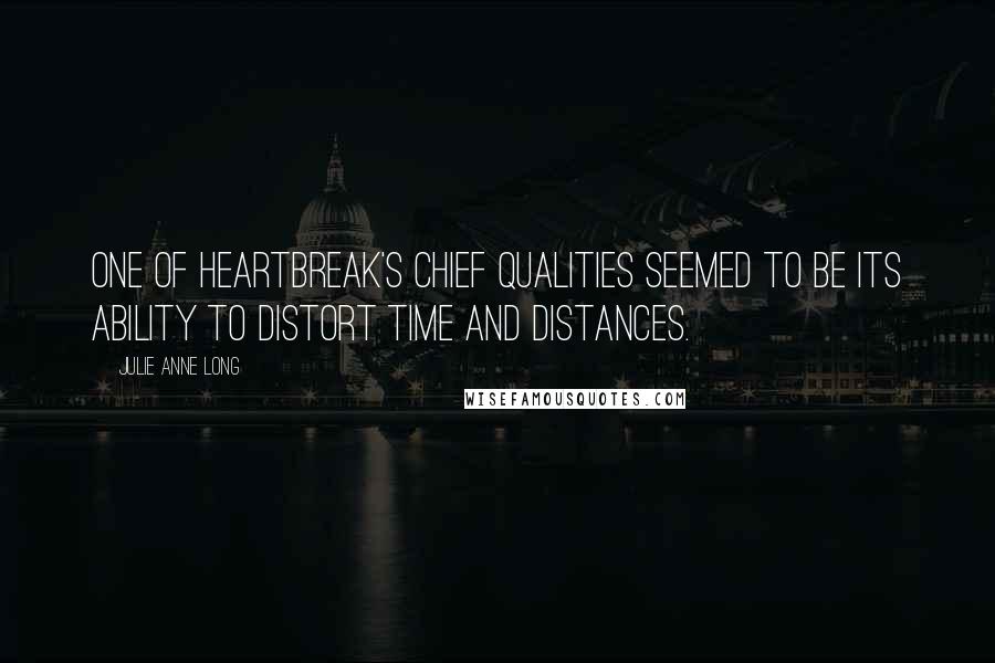Julie Anne Long quotes: One of heartbreak's chief qualities seemed to be its ability to distort time and distances.