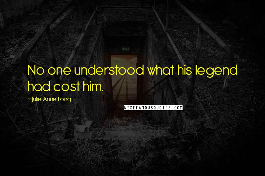 Julie Anne Long quotes: No one understood what his legend had cost him.
