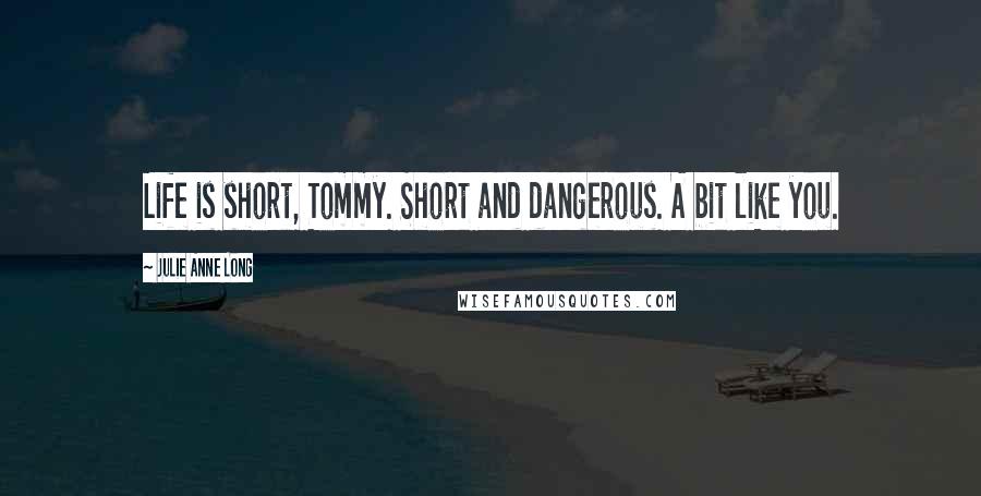 Julie Anne Long quotes: Life is short, Tommy. Short and dangerous. A bit like you.