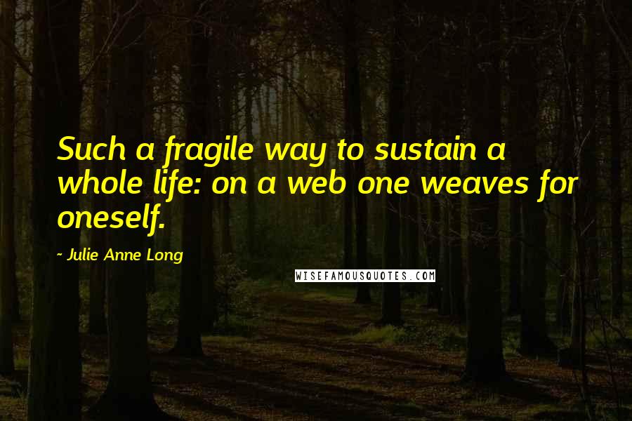 Julie Anne Long quotes: Such a fragile way to sustain a whole life: on a web one weaves for oneself.